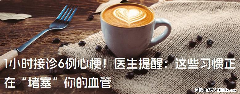 1小时接诊6例心梗！医生提醒：这些习惯正在“堵塞”你的血管 - 云浮生活资讯 - 云浮28生活网 yf.28life.com